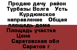 Продаю дачу- район Турбазы Волга , Усть-Курдюмское направление › Общая площадь дома ­ 160 › Площадь участка ­ 8 › Цена ­ 3 350 000 - Саратовская обл., Саратов г. Недвижимость » Дома, коттеджи, дачи продажа   . Саратовская обл.